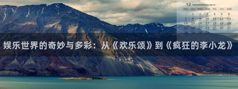 下载泰达娱乐app：娱乐世界的奇妙与多彩：从《欢乐颂》到《疯狂的李小龙》