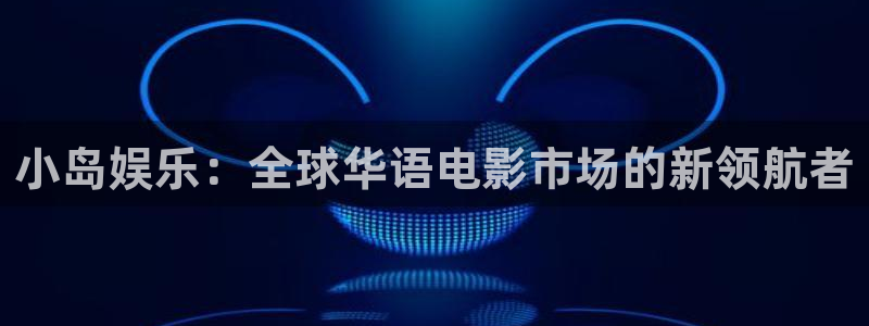 泰达娱乐官方网站：小岛娱乐：全球华语电影市场的新领航者