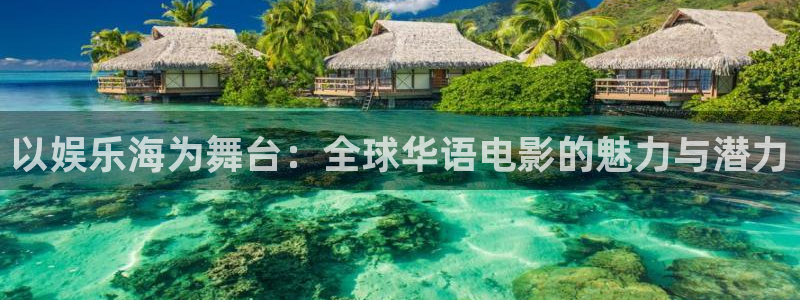 泰达娱乐分红代理计划：以娱乐海为舞台：全球华语电影的魅力与潜力
