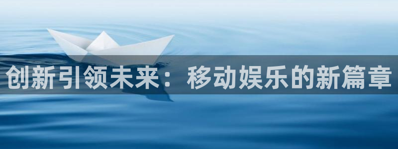 泰达娱乐app：创新引领未来：移动娱乐的新篇章